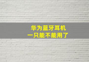 华为蓝牙耳机一只能不能用了