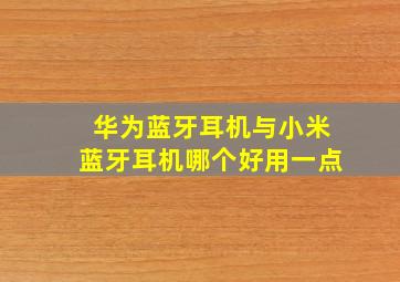 华为蓝牙耳机与小米蓝牙耳机哪个好用一点