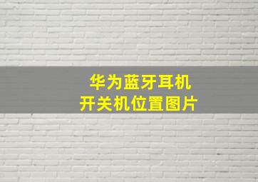 华为蓝牙耳机开关机位置图片