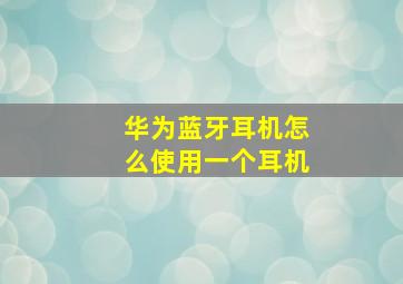 华为蓝牙耳机怎么使用一个耳机