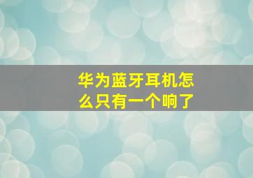 华为蓝牙耳机怎么只有一个响了