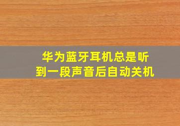 华为蓝牙耳机总是听到一段声音后自动关机