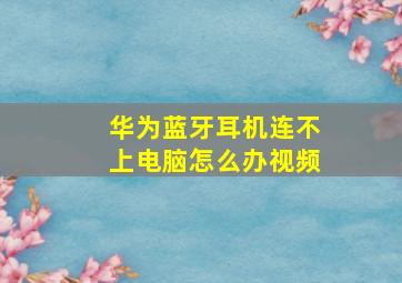 华为蓝牙耳机连不上电脑怎么办视频