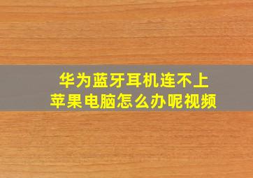 华为蓝牙耳机连不上苹果电脑怎么办呢视频