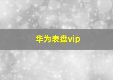 华为表盘vip