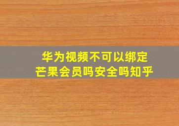 华为视频不可以绑定芒果会员吗安全吗知乎