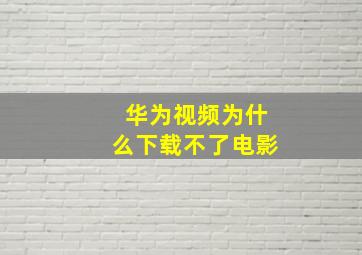 华为视频为什么下载不了电影