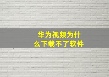 华为视频为什么下载不了软件