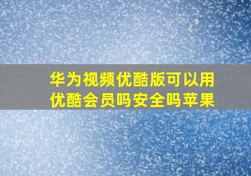 华为视频优酷版可以用优酷会员吗安全吗苹果