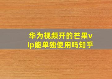 华为视频开的芒果vip能单独使用吗知乎