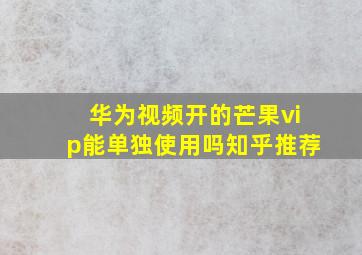 华为视频开的芒果vip能单独使用吗知乎推荐