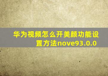 华为视频怎么开美颜功能设置方法nove93.0.0