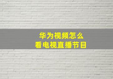 华为视频怎么看电视直播节目