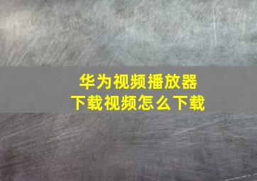 华为视频播放器下载视频怎么下载