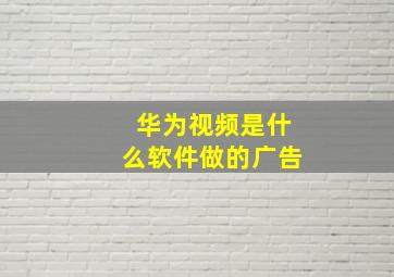 华为视频是什么软件做的广告