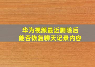 华为视频最近删除后能否恢复聊天记录内容