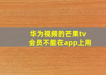 华为视频的芒果tv会员不能在app上用