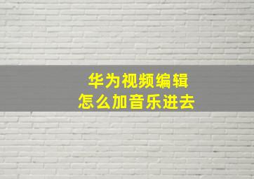 华为视频编辑怎么加音乐进去