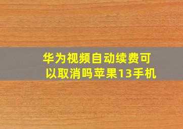 华为视频自动续费可以取消吗苹果13手机