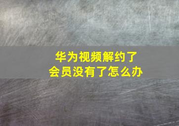 华为视频解约了会员没有了怎么办