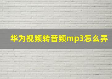 华为视频转音频mp3怎么弄