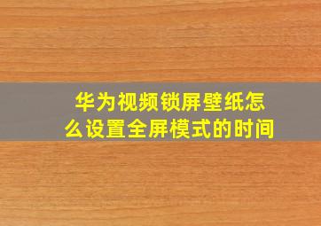 华为视频锁屏壁纸怎么设置全屏模式的时间