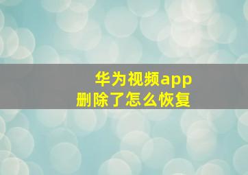 华为视频app删除了怎么恢复