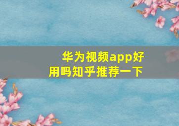 华为视频app好用吗知乎推荐一下