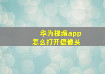 华为视频app怎么打开摄像头