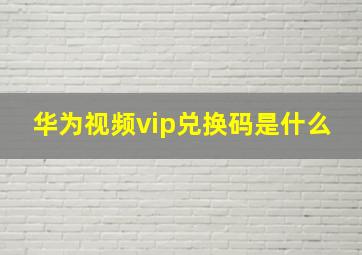 华为视频vip兑换码是什么