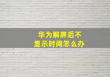 华为解屏后不显示时间怎么办