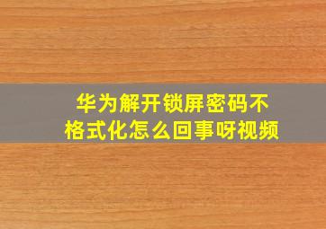 华为解开锁屏密码不格式化怎么回事呀视频