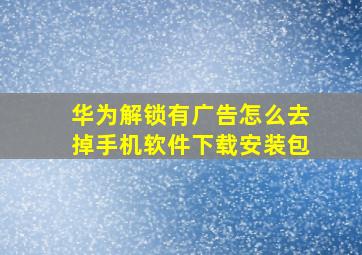 华为解锁有广告怎么去掉手机软件下载安装包