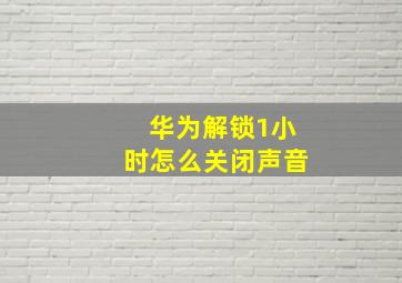 华为解锁1小时怎么关闭声音