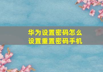 华为设置密码怎么设置重置密码手机