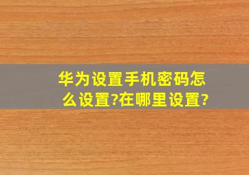 华为设置手机密码怎么设置?在哪里设置?