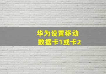 华为设置移动数据卡1或卡2