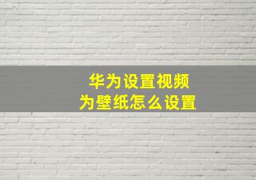 华为设置视频为壁纸怎么设置