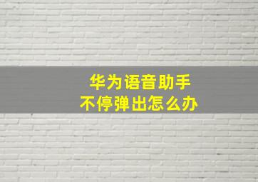 华为语音助手不停弹出怎么办