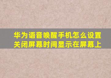 华为语音唤醒手机怎么设置关闭屏幕时间显示在屏幕上