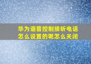 华为语音控制接听电话怎么设置的呢怎么关闭