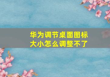 华为调节桌面图标大小怎么调整不了