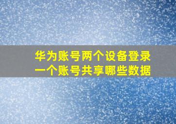 华为账号两个设备登录一个账号共享哪些数据