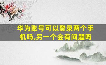 华为账号可以登录两个手机吗,另一个会有问题吗