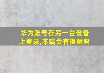 华为账号在另一台设备上登录,本端会有提醒吗