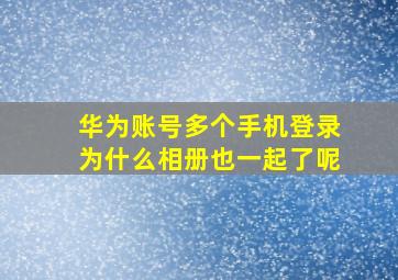 华为账号多个手机登录为什么相册也一起了呢