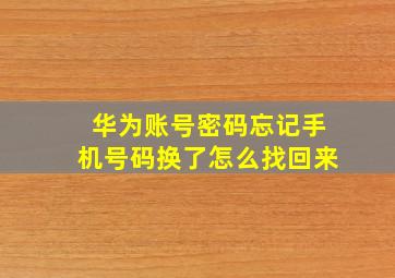 华为账号密码忘记手机号码换了怎么找回来