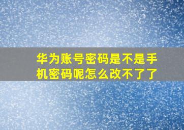 华为账号密码是不是手机密码呢怎么改不了了