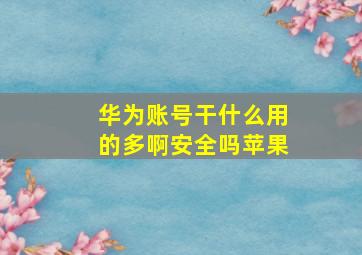 华为账号干什么用的多啊安全吗苹果