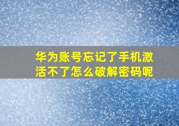 华为账号忘记了手机激活不了怎么破解密码呢